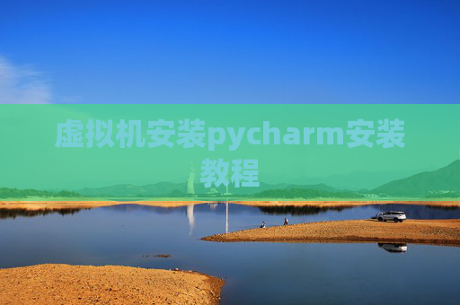 虚拟机安装pycharm安装教程 虚拟机安装pycharm安装教程